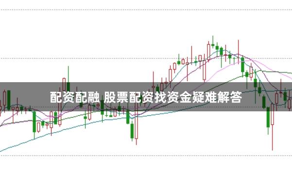 配资配融 股票配资找资金疑难解答