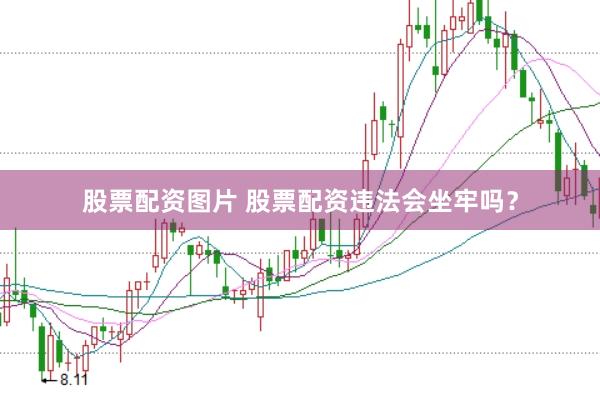 股票配资图片 股票配资违法会坐牢吗？