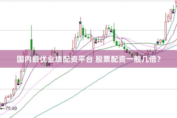 国内最优业绩配资平台 股票配资一般几倍？