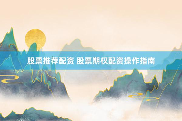 股票推荐配资 股票期权配资操作指南
