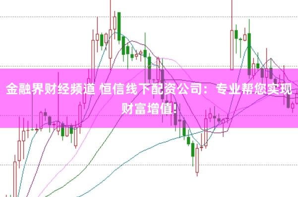 金融界财经频道 恒信线下配资公司：专业帮您实现财富增值!