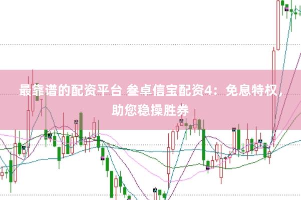 最靠谱的配资平台 叁卓信宝配资4：免息特权，助您稳操胜券