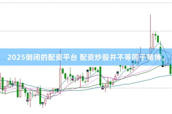 2025倒闭的配资平台 配资炒股并不等同于赌博。