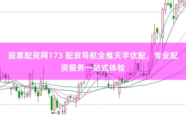 股票配资网173 配资导航全推天宇优配，专业配资服务一站式体验