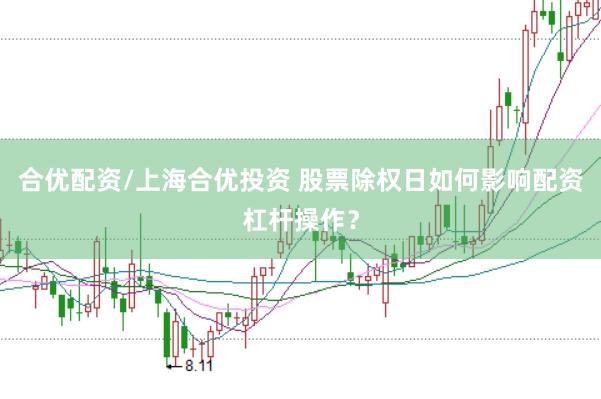 合优配资/上海合优投资 股票除权日如何影响配资杠杆操作？