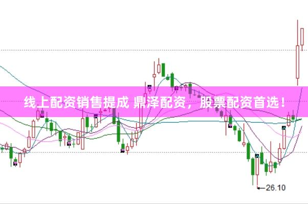 线上配资销售提成 鼎泽配资，股票配资首选！