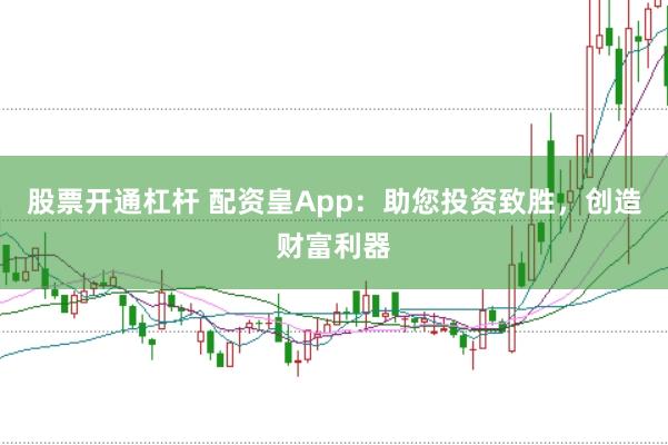 股票开通杠杆 配资皇App：助您投资致胜，创造财富利器