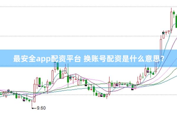 最安全app配资平台 换账号配资是什么意思？