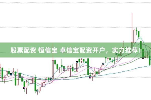 股票配资 恒信宝 卓信宝配资开户，实力推荐！