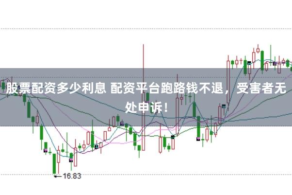 股票配资多少利息 配资平台跑路钱不退，受害者无处申诉！