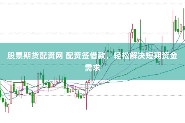 股票期货配资网 配资签借款，轻松解决短期资金需求