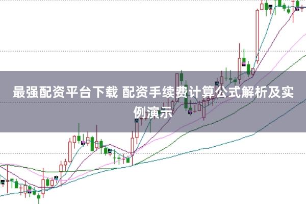 最强配资平台下载 配资手续费计算公式解析及实例演示
