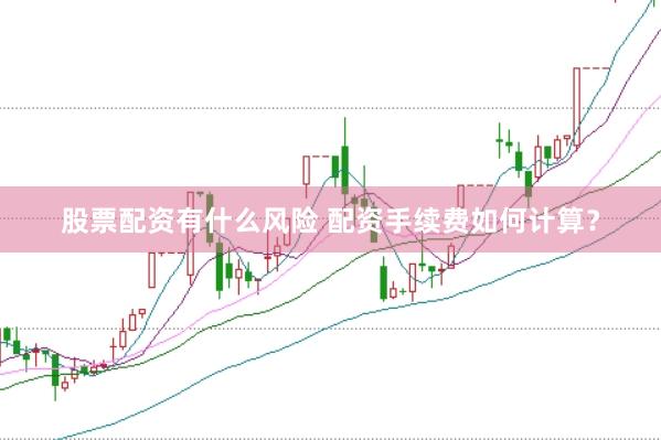 股票配资有什么风险 配资手续费如何计算？