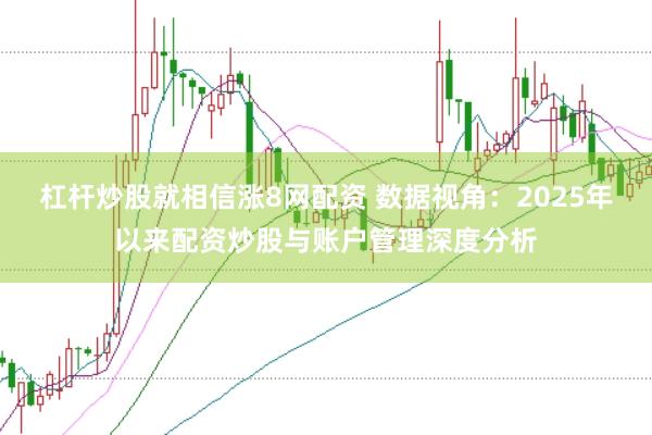 杠杆炒股就相信涨8网配资 数据视角：2025年以来配资炒股与账户管理深度分析