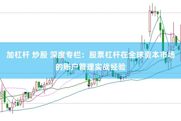加杠杆 炒股 深度专栏：股票杠杆在全球资本市场的账户管理实战经验