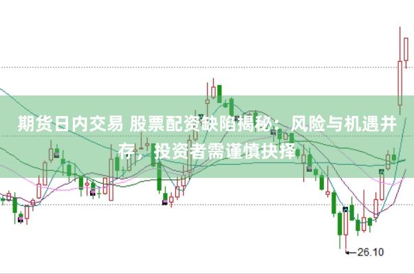 期货日内交易 股票配资缺陷揭秘：风险与机遇并存，投资者需谨慎抉择