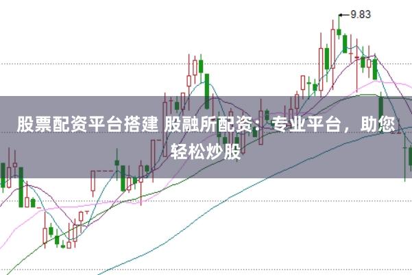 股票配资平台搭建 股融所配资：专业平台，助您轻松炒股