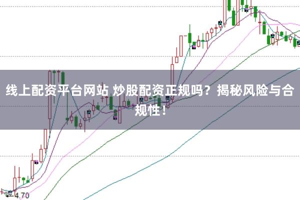 线上配资平台网站 炒股配资正规吗？揭秘风险与合规性！