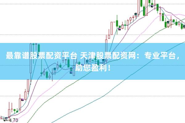 最靠谱股票配资平台 天津股票配资网：专业平台，助您盈利！